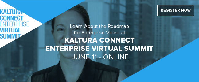 Learn About the Roadmap |for Enterprise Video at KALTURA CONNECT ENTERPRISE VIRTUAL SUMMIT JUNE11 - ONLINE