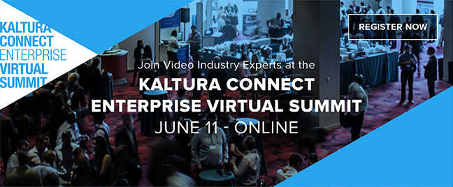 Join Video Industry Experts at the KALTURA CONNECT ENTERPRISE VIRTUAL SUMMIT JUNE 11 - ONLINE | REGISTER NOW