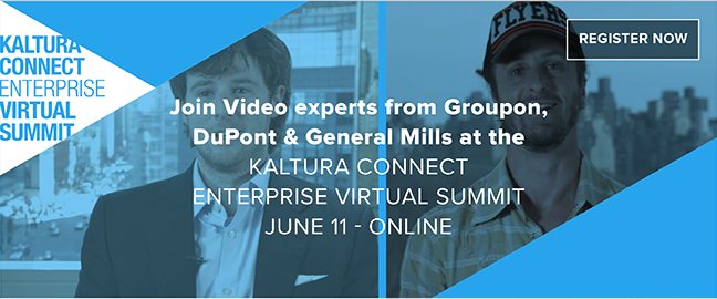Join Video experts from Groupon, DuPont & General Mills at the KALTURA CONNECT ENTERPRISE VIRTUAL SUMMIT JUNE 11 ONLINE